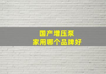 国产增压泵 家用哪个品牌好